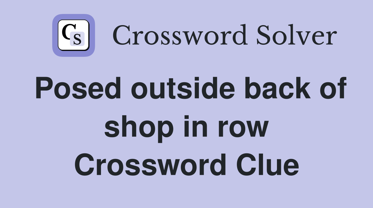 Posed outside back of shop in row Crossword Clue