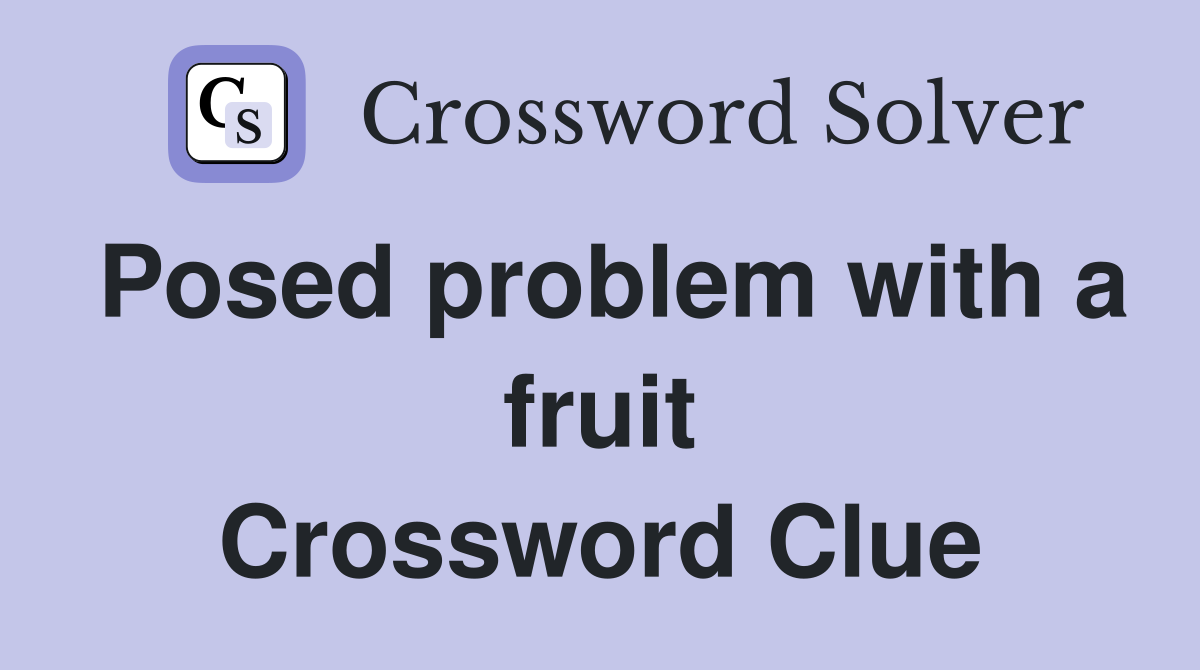 Posed problem with a fruit Crossword Clue