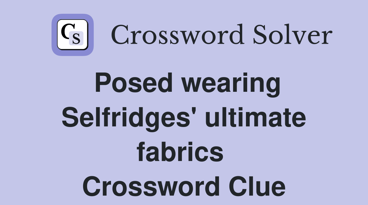 Posed wearing Selfridges' ultimate fabrics  Crossword Clue