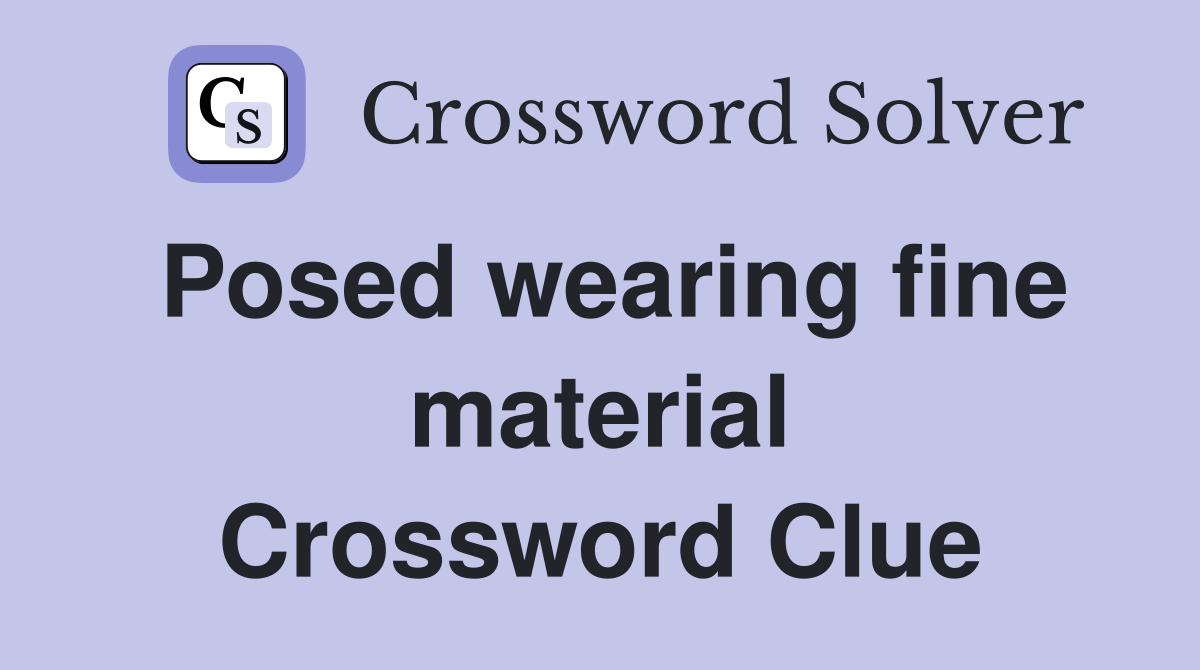 Posed wearing fine material Crossword Clue