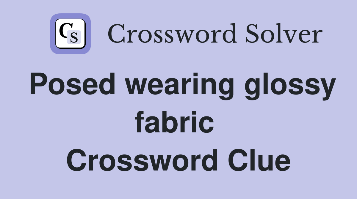 Posed wearing glossy fabric  Crossword Clue