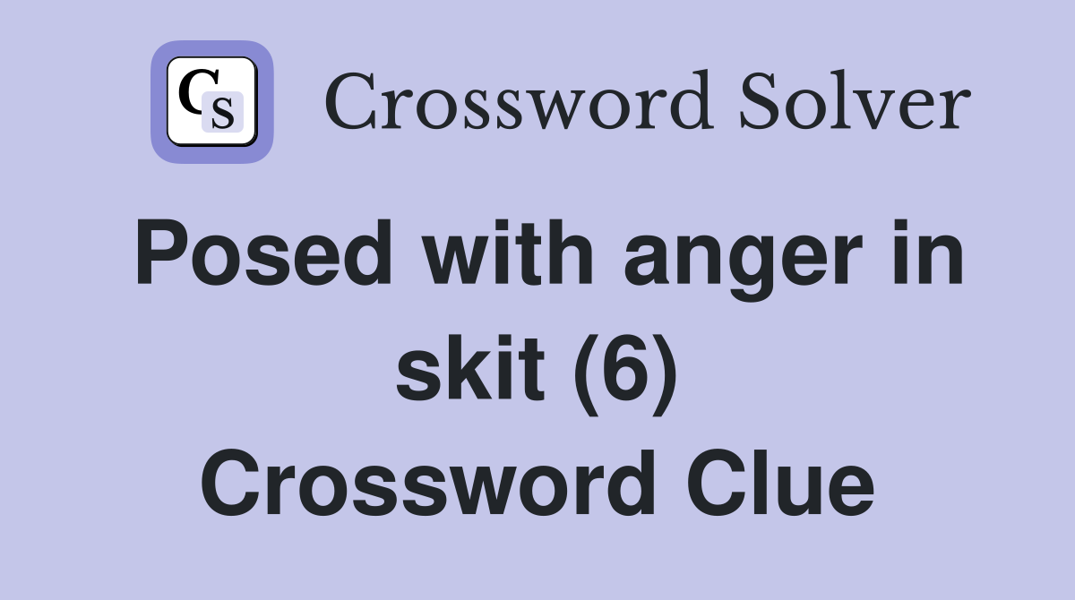 Posed with anger in skit (6) Crossword Clue