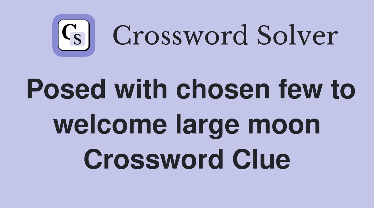 Posed with chosen few to welcome large moon Crossword Clue