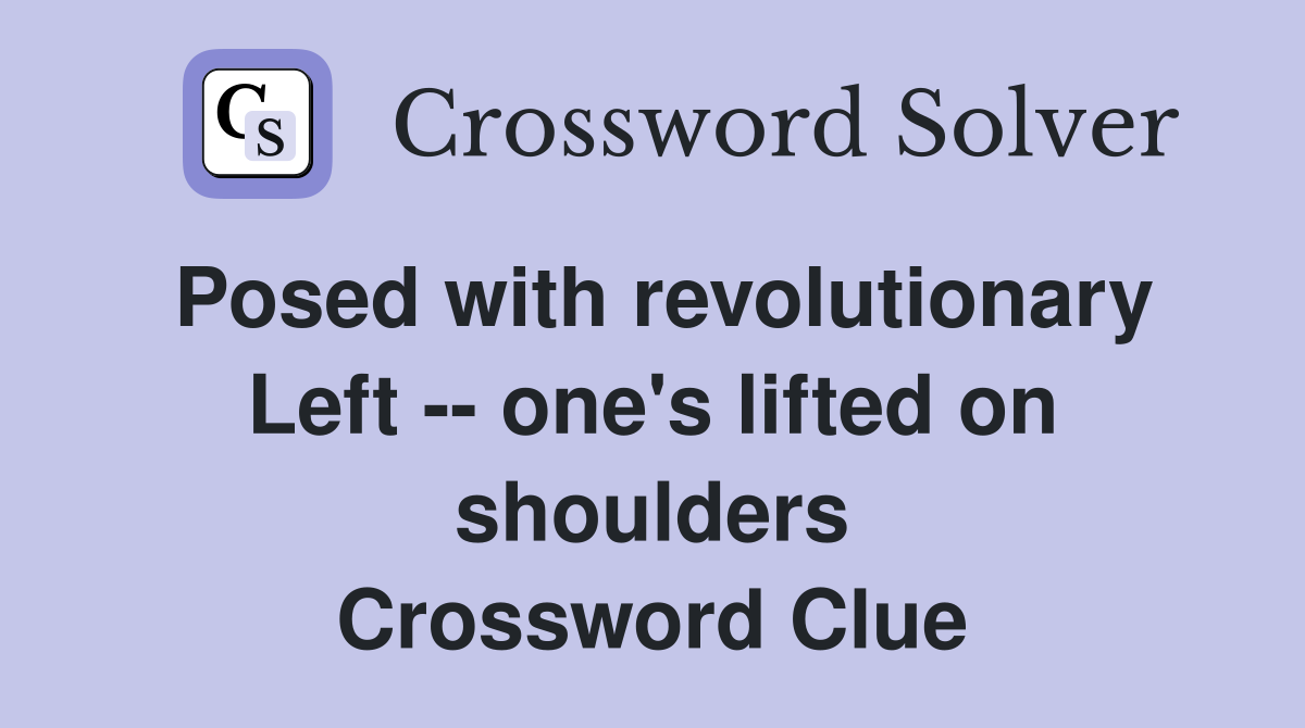 Posed with revolutionary Left -- one's lifted on shoulders Crossword Clue