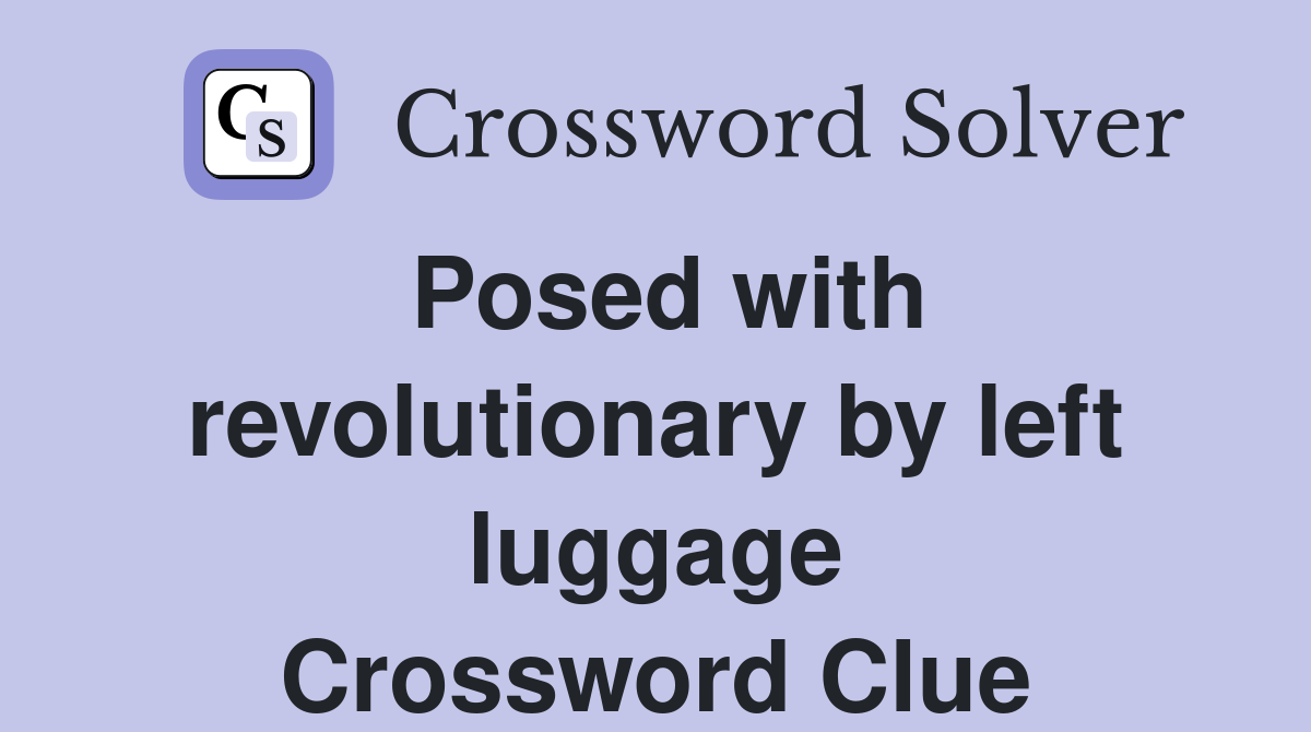 Posed with revolutionary by left luggage Crossword Clue