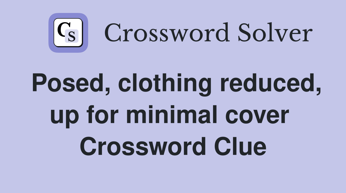 Posed, clothing reduced, up for minimal cover  Crossword Clue
