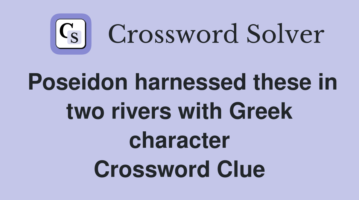 Poseidon harnessed these in two rivers with Greek character Crossword Clue