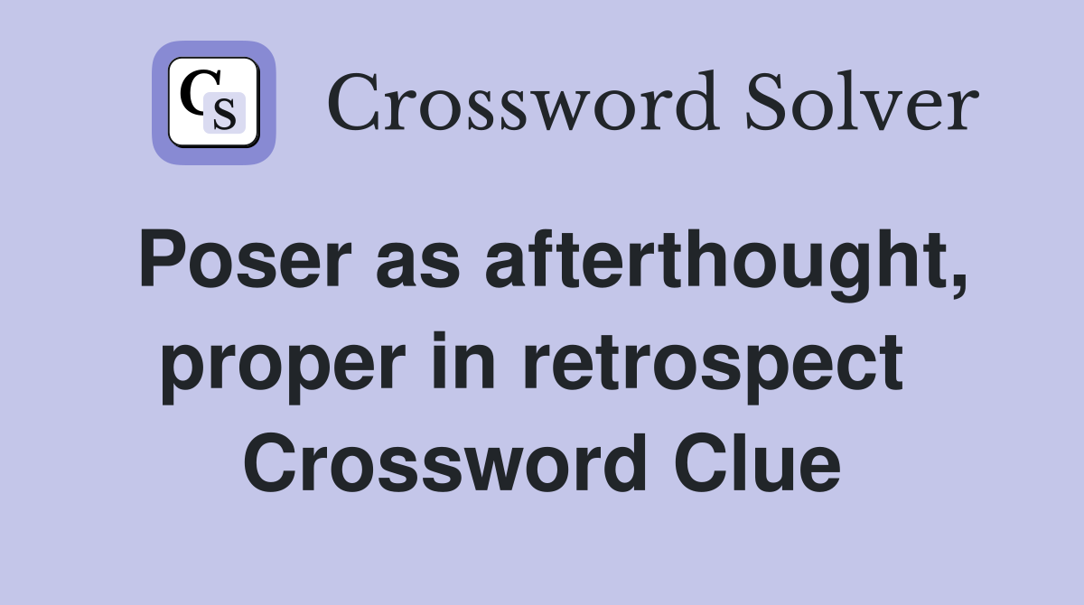 Poser as afterthought, proper in retrospect  Crossword Clue
