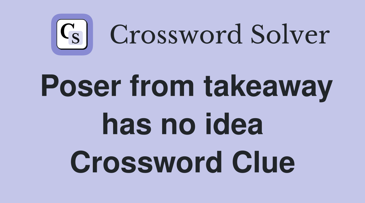 Poser from takeaway has no idea Crossword Clue