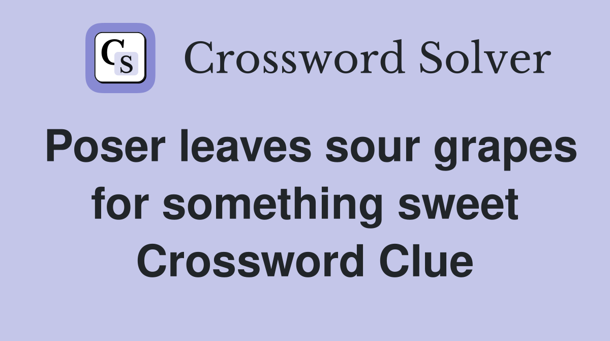 Poser leaves sour grapes for something sweet Crossword Clue