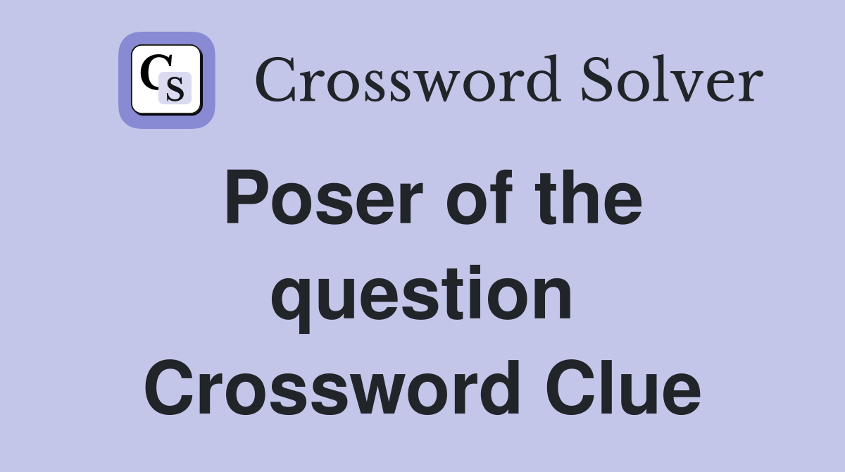 Poser of the question Crossword Clue