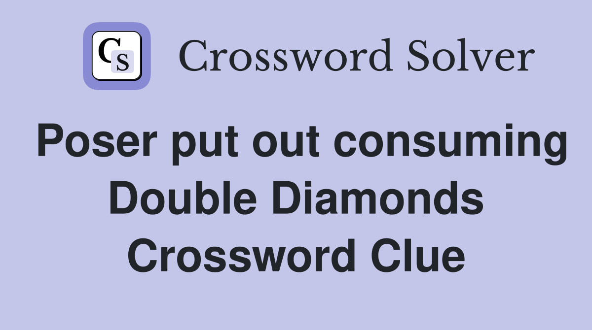 Poser put out consuming Double Diamonds Crossword Clue