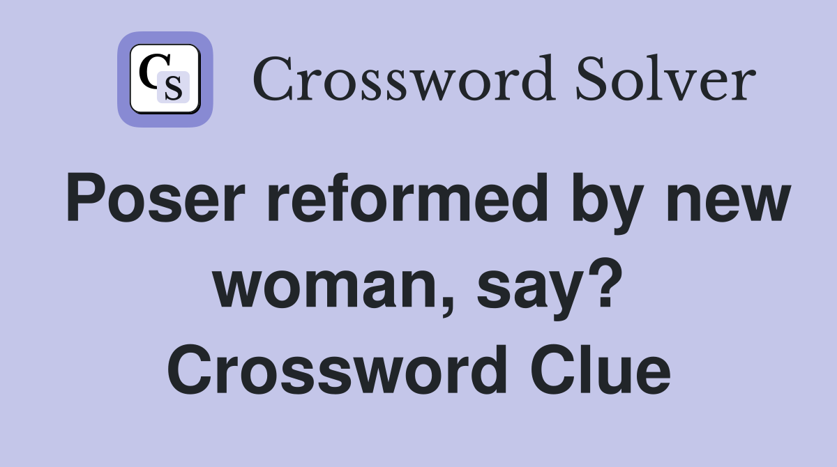 Poser reformed by new woman, say? Crossword Clue