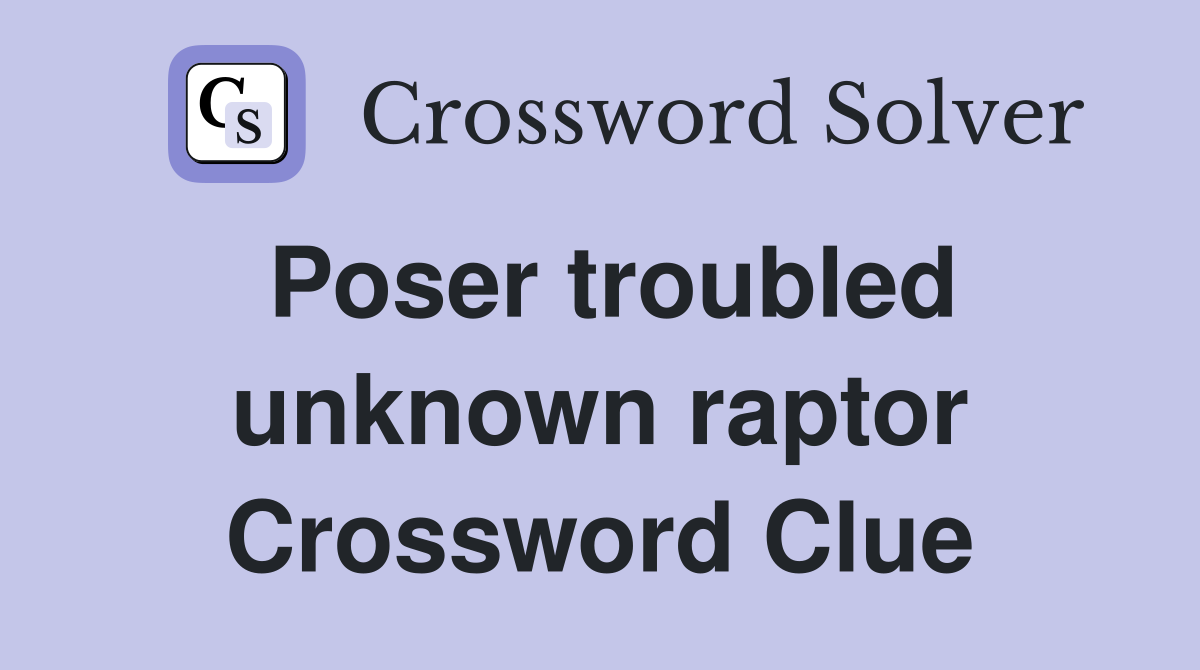 Poser troubled unknown raptor Crossword Clue