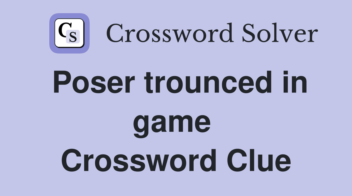 Poser trounced in game  Crossword Clue