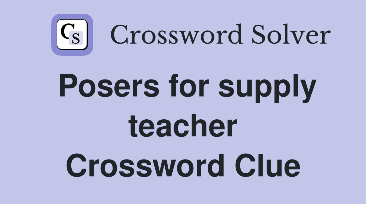 Posers for supply teacher Crossword Clue