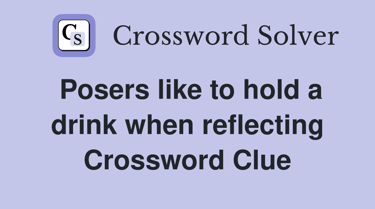 Posers like to hold a drink when reflecting Crossword Clue