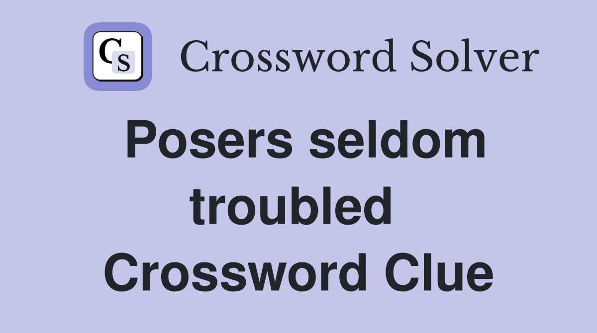Posers seldom troubled  Crossword Clue