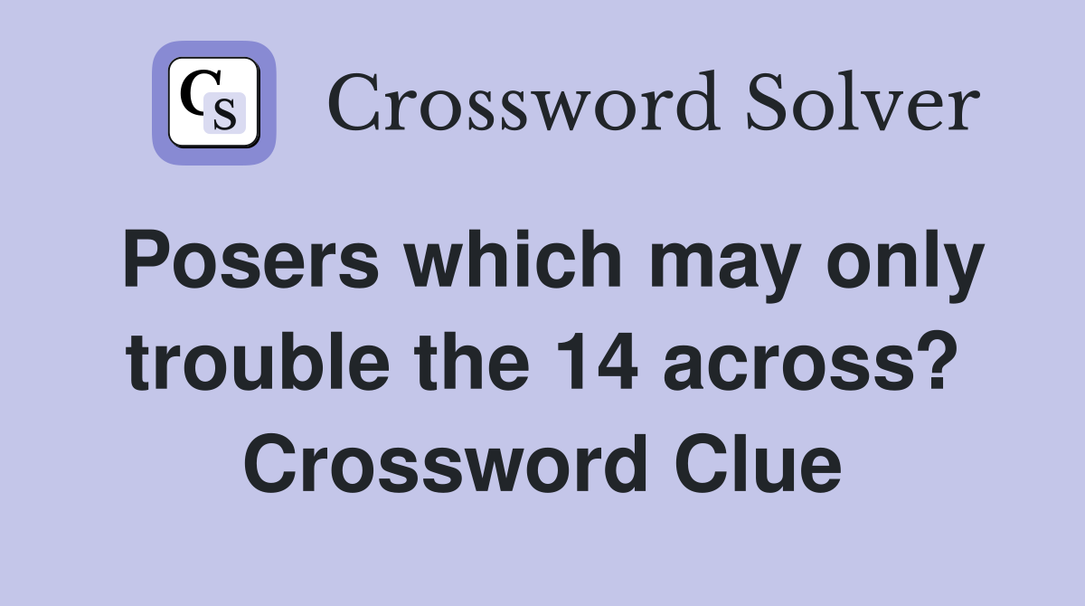Posers which may only trouble the 14 across? Crossword Clue
