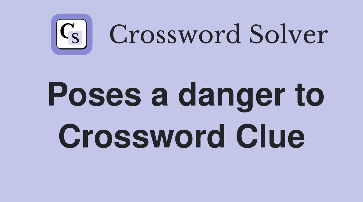 Poses a danger to Crossword Clue