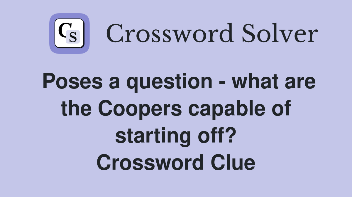 Poses a question - what are the Coopers capable of starting off? Crossword Clue