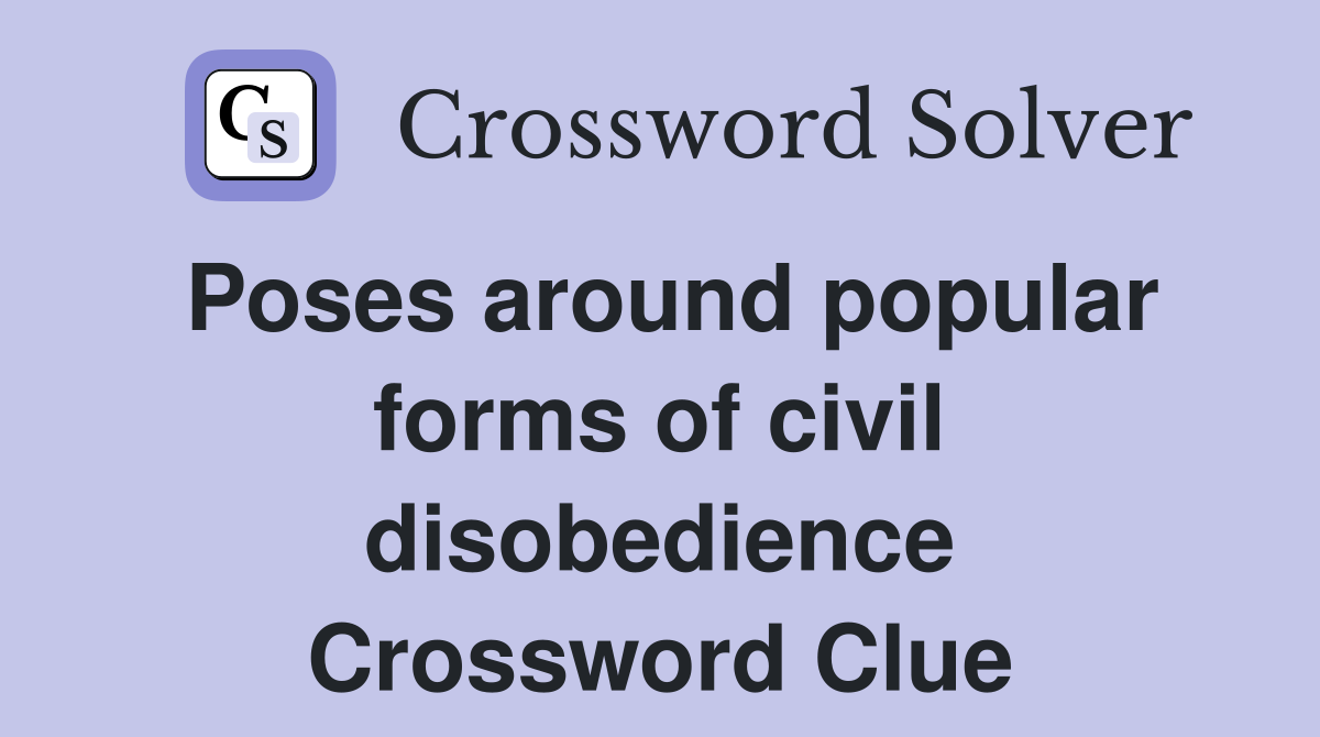 Poses around popular forms of civil disobedience Crossword Clue