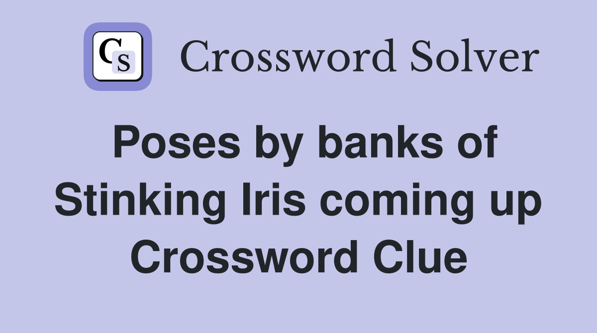 Poses by banks of Stinking Iris coming up Crossword Clue