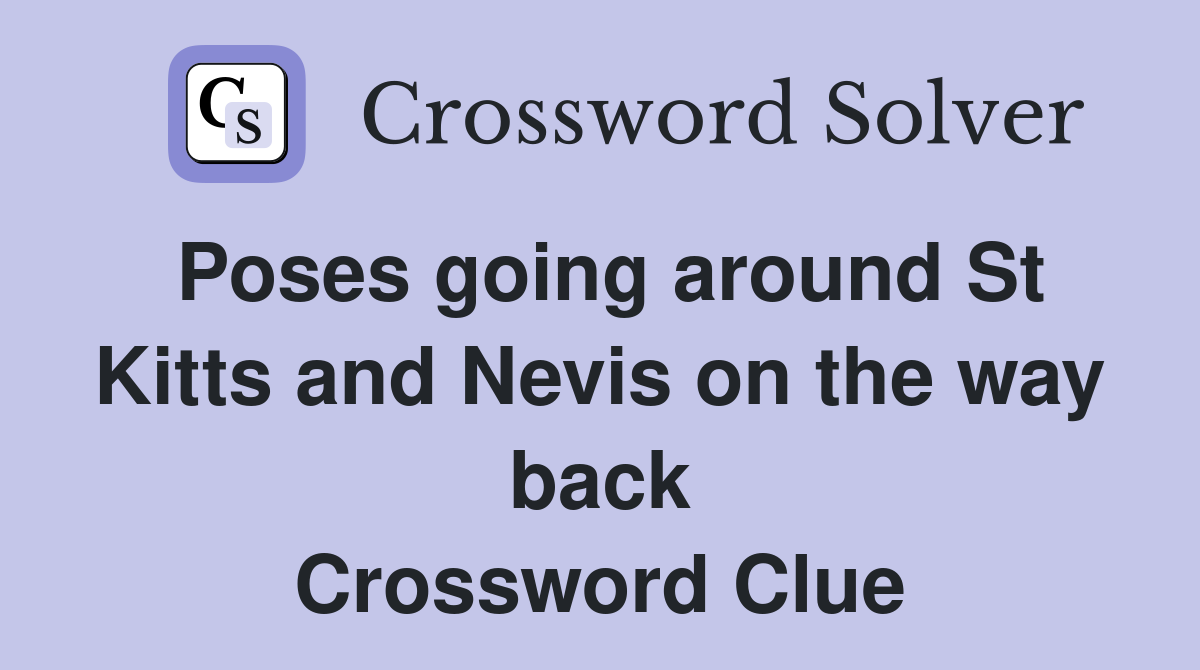 Poses going around St Kitts and Nevis on the way back Crossword Clue
