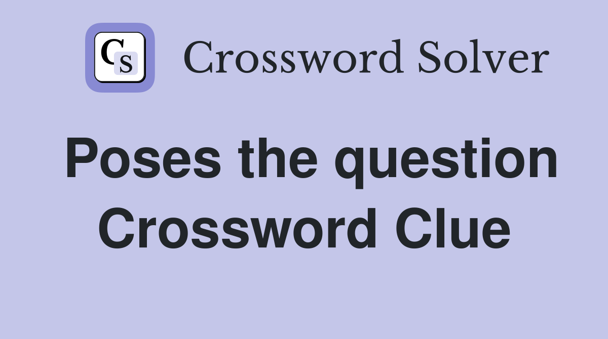Poses the question Crossword Clue