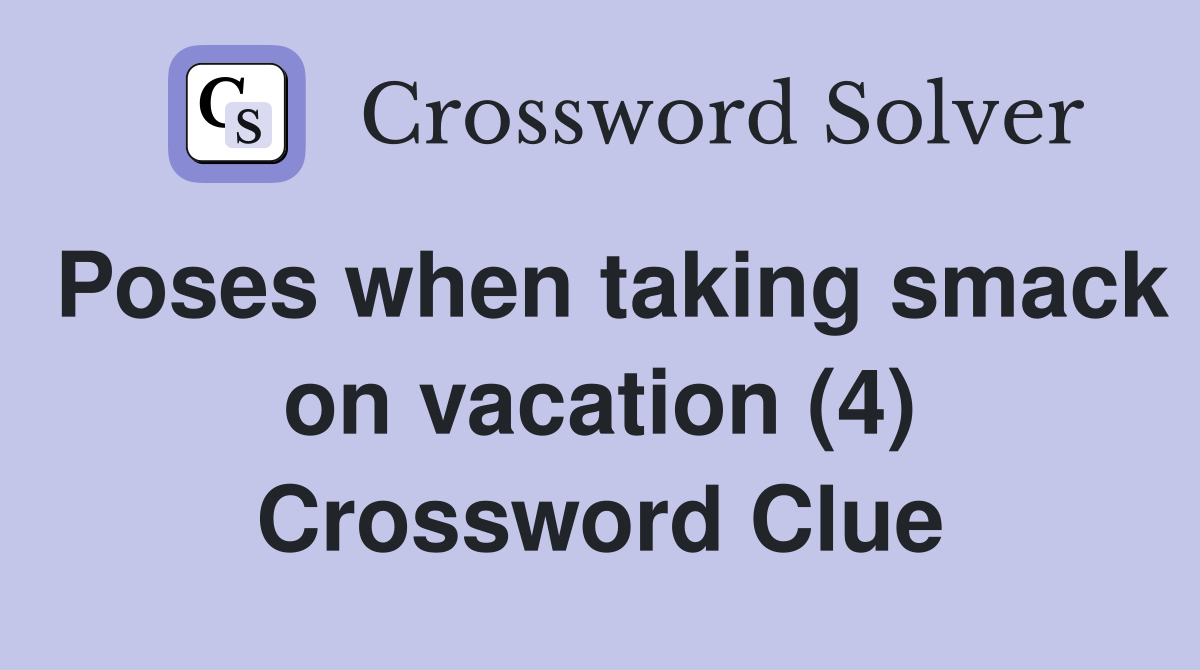 Poses when taking smack on vacation (4) Crossword Clue