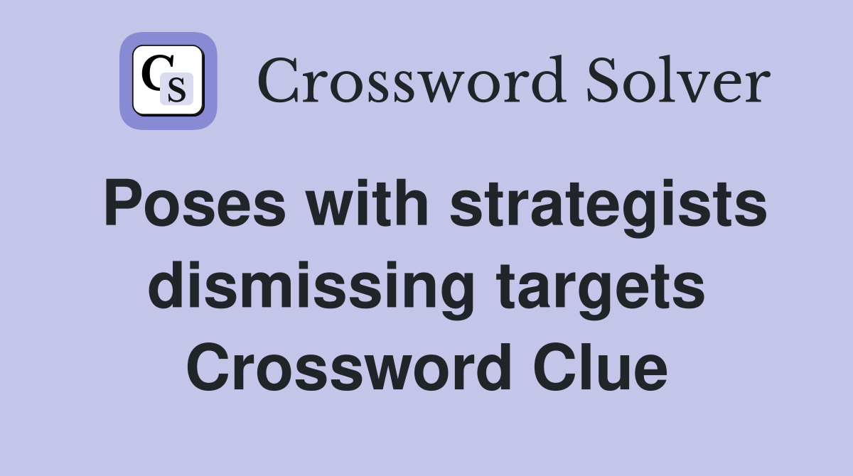 Poses with strategists dismissing targets Crossword Clue