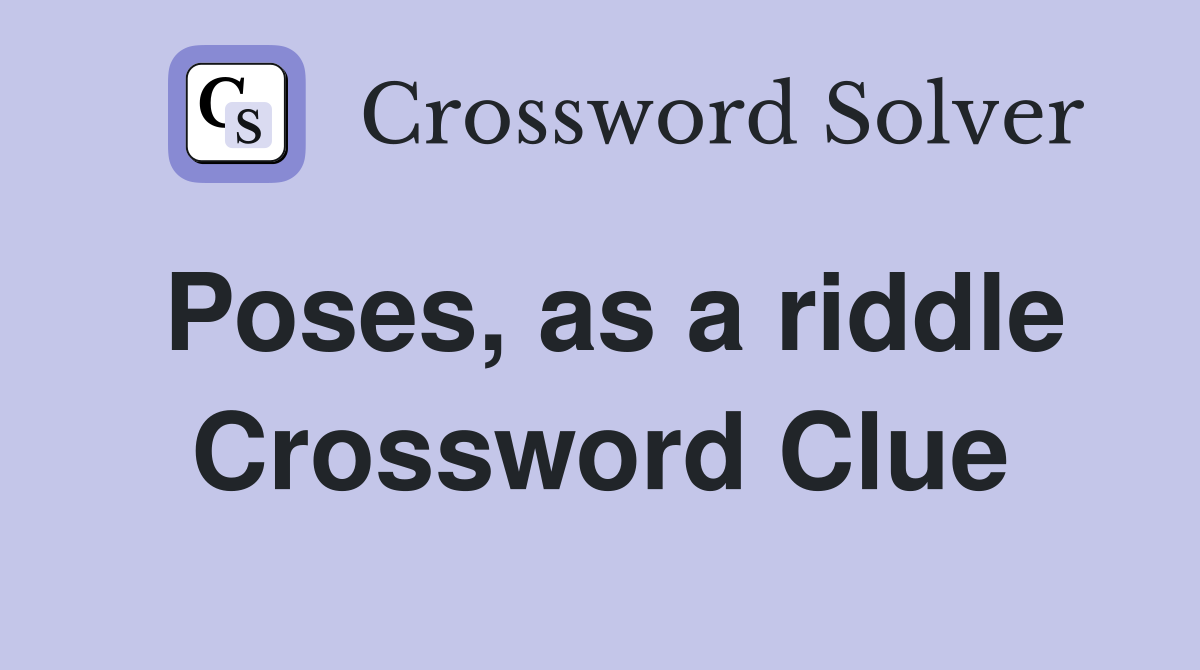 Poses, as a riddle Crossword Clue