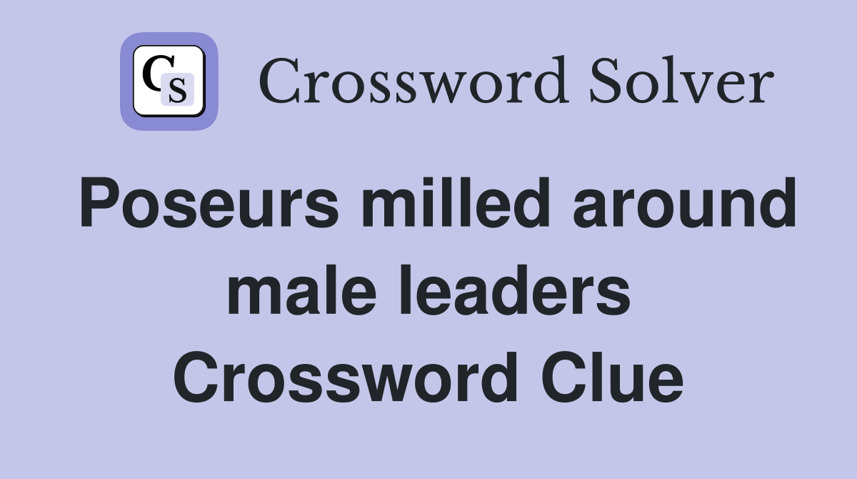 Poseurs milled around male leaders Crossword Clue