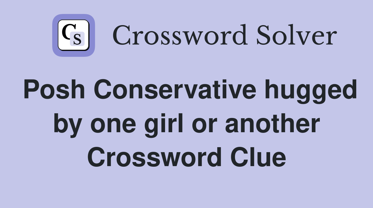 Posh Conservative hugged by one girl or another Crossword Clue