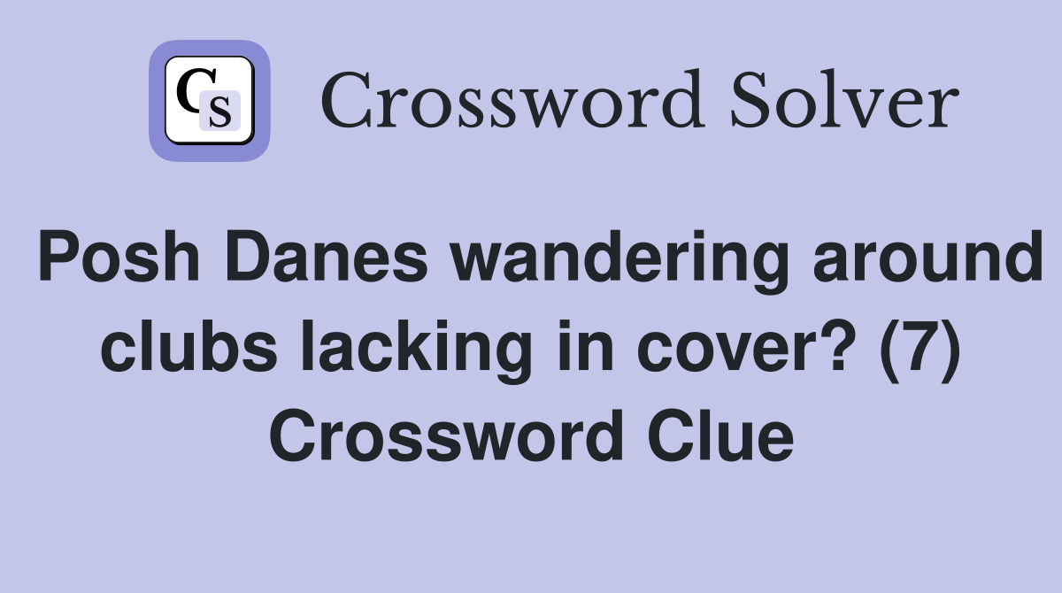 Posh Danes wandering around clubs lacking in cover? (7) Crossword Clue