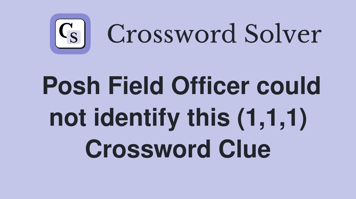 Posh Field Officer could not identify this (1,1,1) Crossword Clue