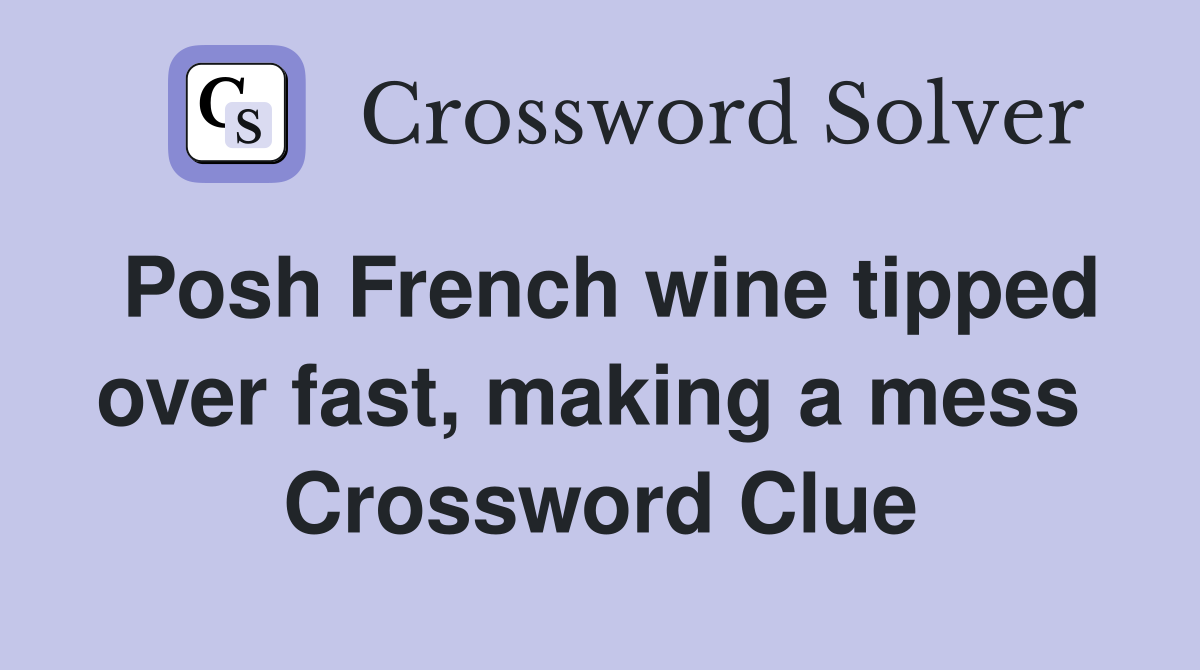 Posh French wine tipped over fast, making a mess  Crossword Clue