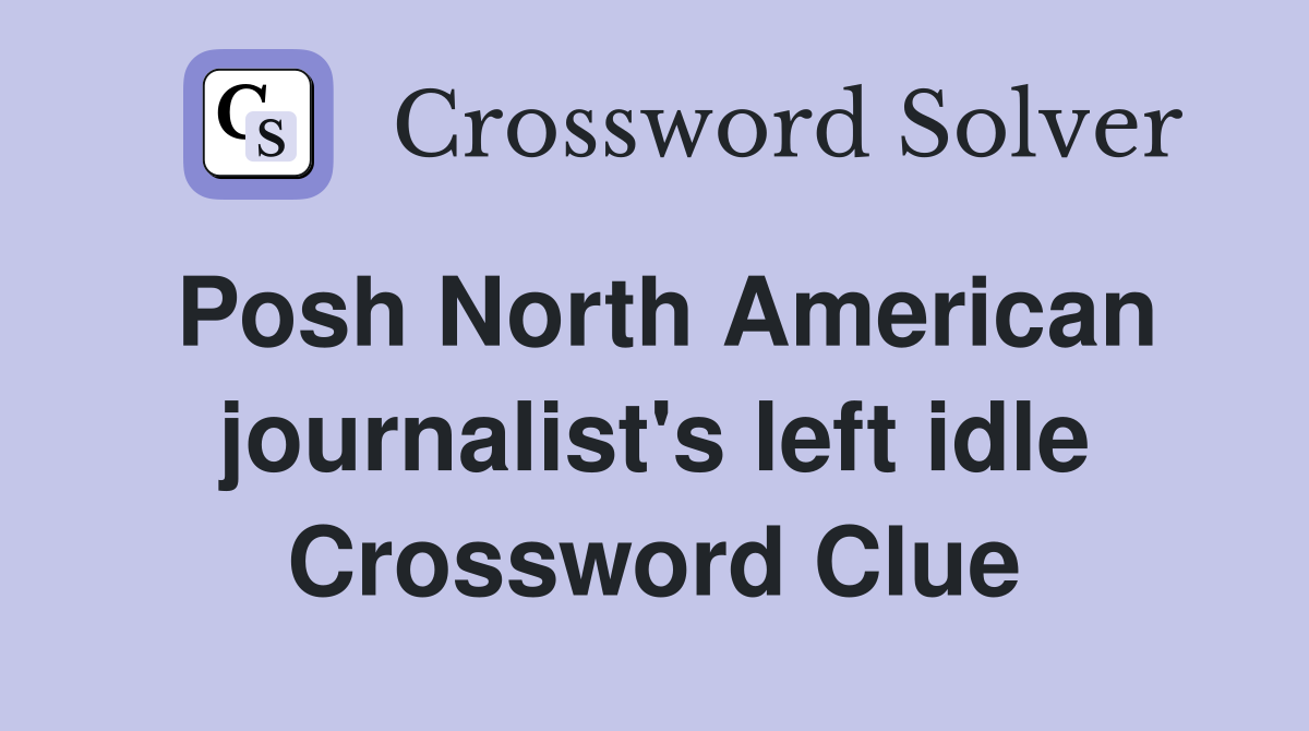 Posh North American journalist's left idle Crossword Clue
