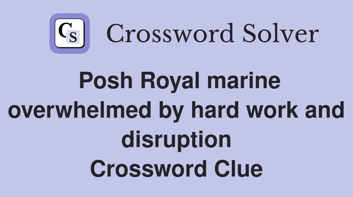 Posh Royal marine overwhelmed by hard work and disruption Crossword Clue