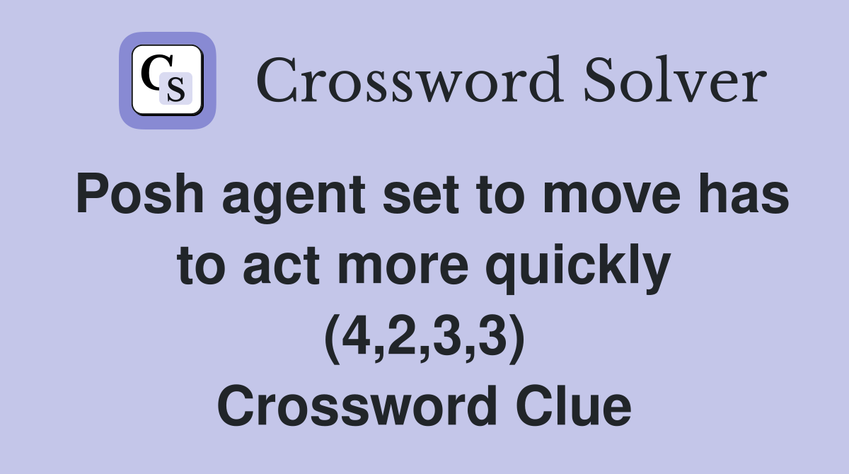 Posh agent set to move has to act more quickly (4,2,3,3) Crossword Clue