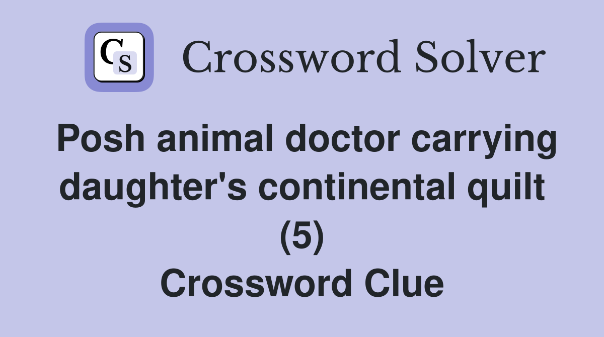 Posh animal doctor carrying daughter's continental quilt (5) Crossword Clue