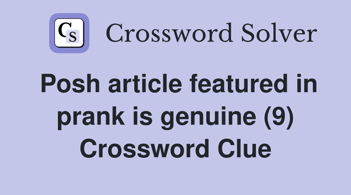 Posh article featured in prank is genuine (9) Crossword Clue