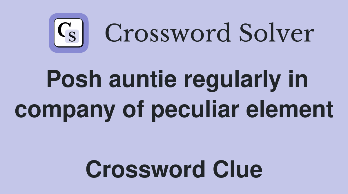 Posh auntie regularly in company of peculiar element  Crossword Clue