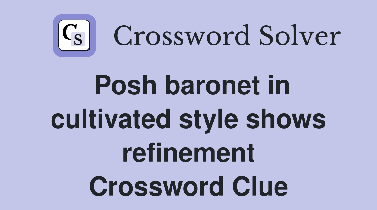 Posh baronet in cultivated style shows refinement Crossword Clue