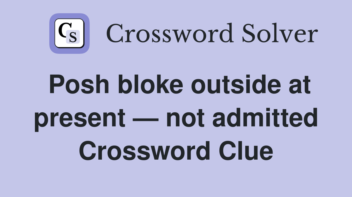 Posh bloke outside at present — not admitted Crossword Clue