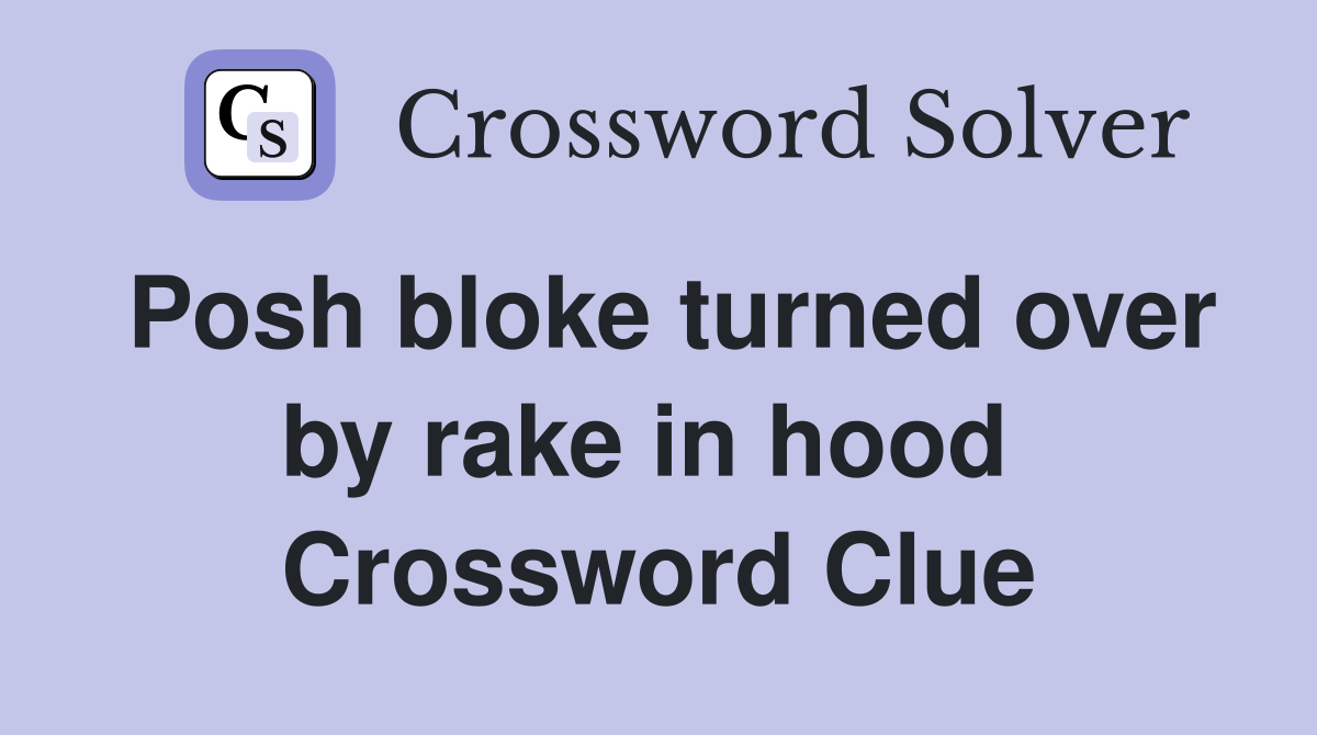 Posh bloke turned over by rake in hood  Crossword Clue