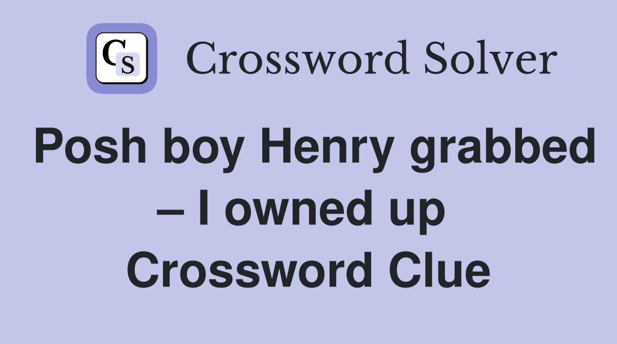 Posh boy Henry grabbed – I owned up  Crossword Clue