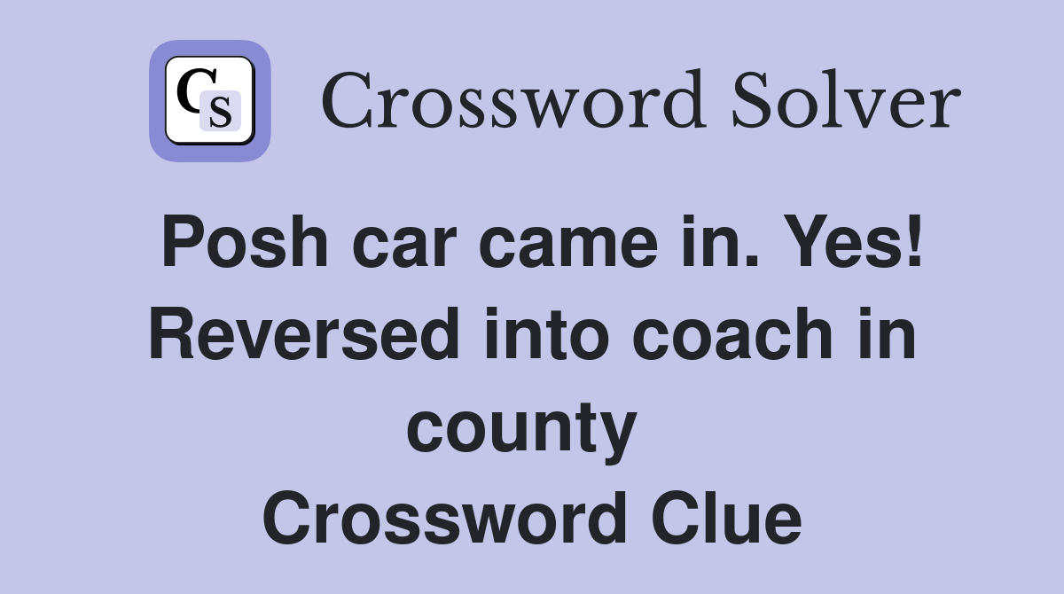 Posh car came in. Yes! Reversed into coach in county  Crossword Clue
