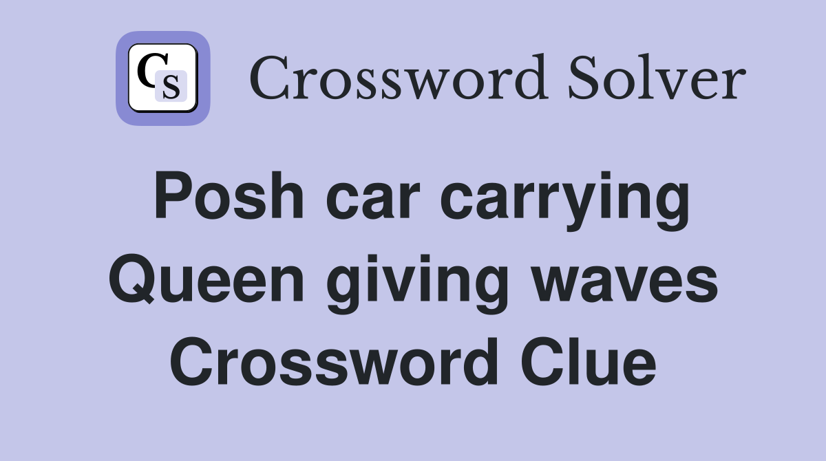 Posh car carrying Queen giving waves Crossword Clue
