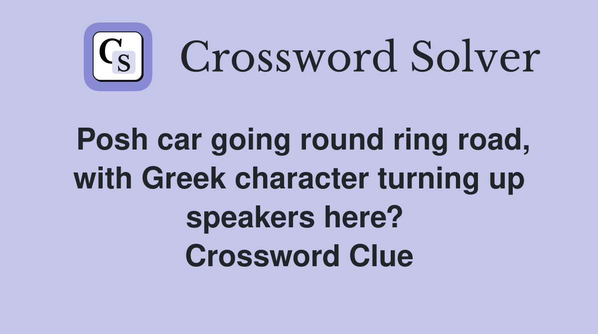 Posh car going round ring road, with Greek character turning up speakers here?  Crossword Clue